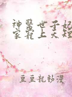 神医世子妃被全家宠上天短剧