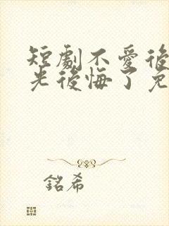 短剧不爱后白月光后悔了免费观看