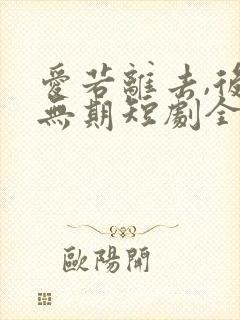 爱若离去,后会无期短剧全集