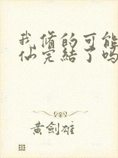 我修的可能是假仙完结了吗