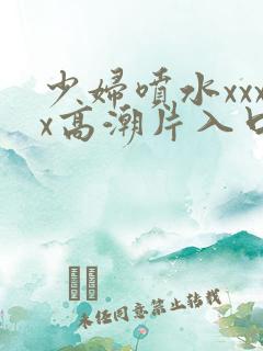 少妇喷水xxxx高潮片入口