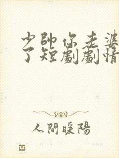 少帅你老婆又跑了短剧剧情