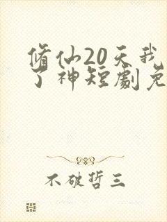 修仙20天我成了神短剧免费观看