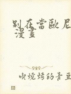 别在当欧尼酱了 漫画