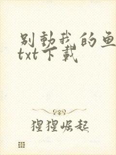 别动我的鱼尾巴txt下载