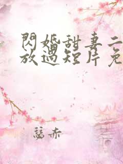 闪婚甜妻二爷求放过短片免费看第一集