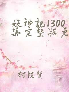 妖神记1300集完整版免费观看下载