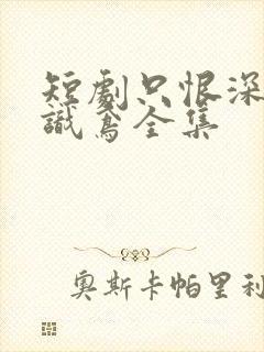 短剧只恨深情不识鸢全集