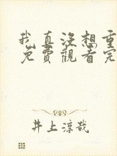 我真没想重生啊免费观看完整版小说