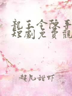 龙王令陈平殿主短剧免费观看