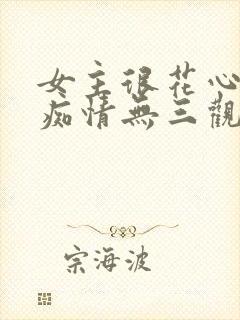 女主很花心男主痴情无三观