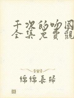 千次的吻国语版全集免费观看