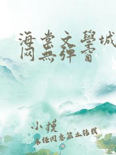 海棠文学城小说网无弹窗