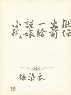 小说一出狱后,我嫁给前任的小叔