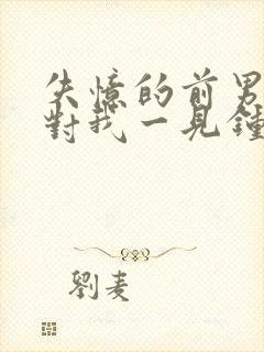 失忆的前男友又对我一见钟情了何愿