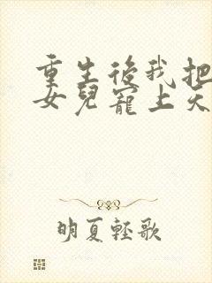 重生后我把老婆女儿宠上天短剧免费观看全集