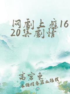 网剧上瘾16到20集剧情