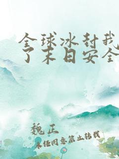 全球冰封我打造了末日安全屋全文无删减