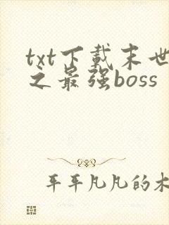 txt下载末世之最强boss