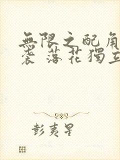 无限之配角的逆袭 落花独立