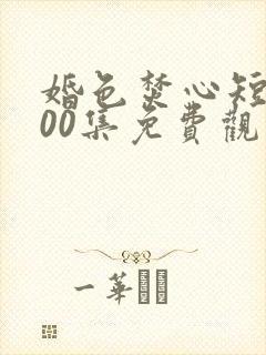 婚色焚心短剧100集免费观看