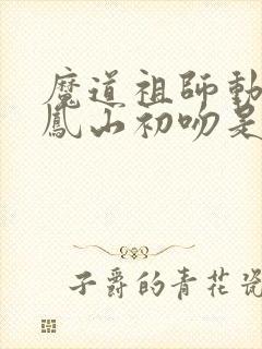 魔道祖师动漫百凤山初吻是第几集