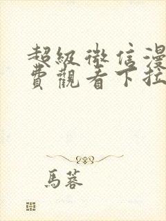 超级微信漫画免费观看下拉式六漫画