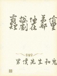 霸总他弟偷感重短剧在哪里看