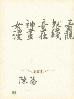 女神竟然看这些漫画在线观看