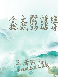 全文阅读绝美女总裁的贴身保安