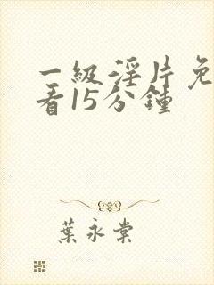 一级淫片免费试看15分钟