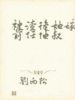 被渣后她嫁给了前任他叔