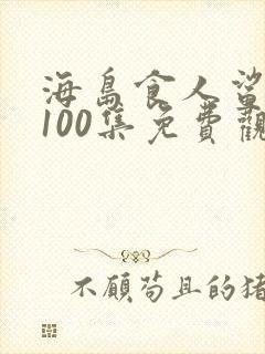 海岛食人鲨1到100集免费观看