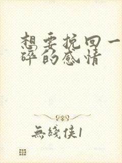 想要挽回一段破碎的感情