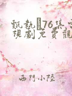 甄执�76集电视剧免费观看完整版