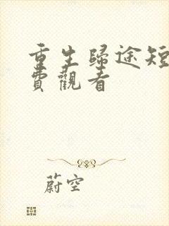 重生归途短剧免费观看