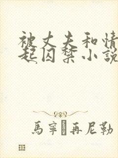 被丈夫和情敌一起囚禁小说