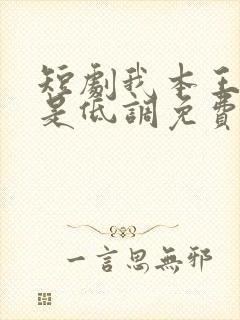 短剧我本王者只是低调免费