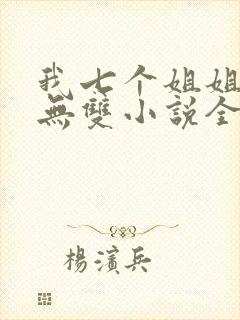 我七个姐姐绝世无双小说全文阅读