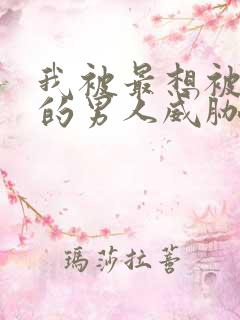 我被最想被拥抱的男人威胁了无删减