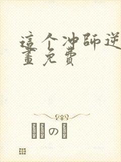 这个冲师逆徒漫画免费