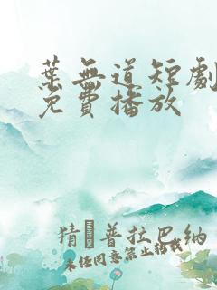 叶无道短剧全集免费播放