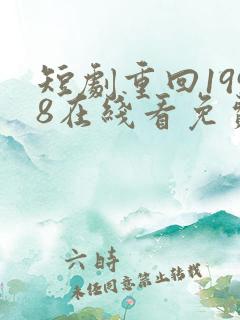 短剧重回1998在线看免费