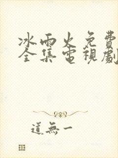 冰雨火免费观看全集电视剧
