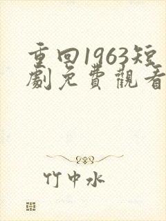 重回1963短剧免费观看全集