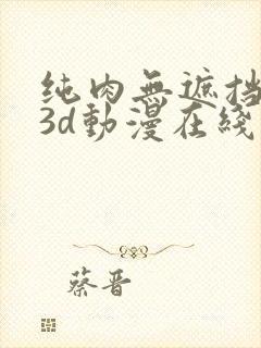 纯肉无遮挡h肉3d动漫在线观看