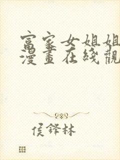 富家女姐姐免费漫画在线观看方法