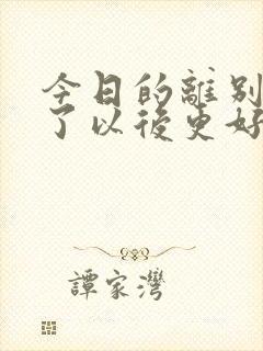 今日的离别是为了以后更好的重逢