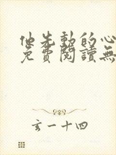 他先动的心小说免费阅读无弹窗