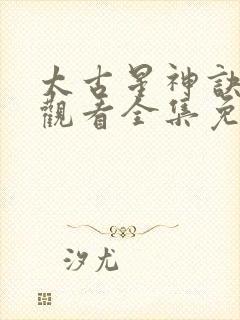 太古星神诀在线观看全集免费播放动漫